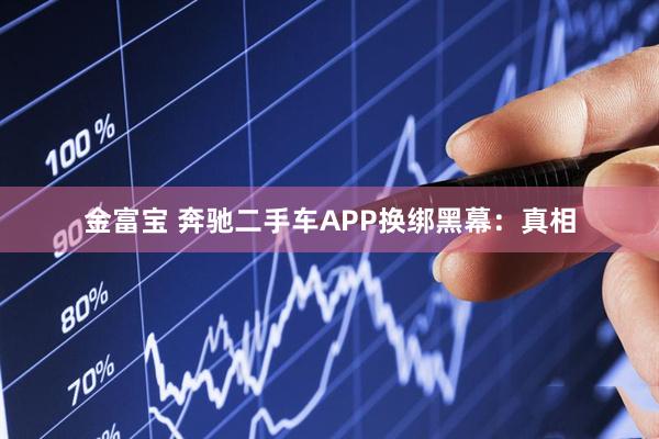 金富宝 奔驰二手车APP换绑黑幕：真相