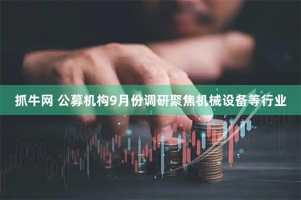 抓牛网 公募机构9月份调研聚焦机械设备等行业