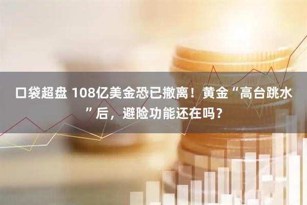 口袋超盘 108亿美金恐已撤离!黄金“高台跳水”后,避险功能还在吗?
