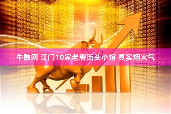 牛融网 江门10家老牌街头小馆 真实烟火气