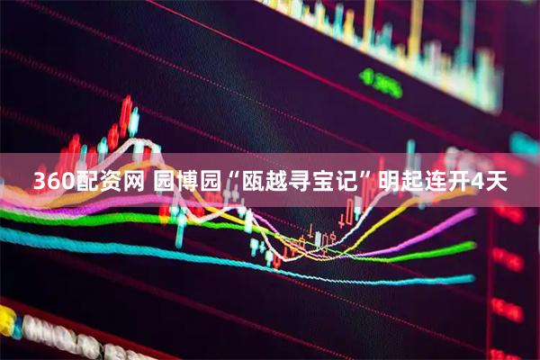 360配资网 园博园“瓯越寻宝记”明起连开4天